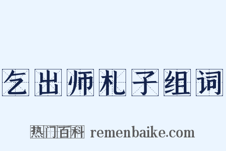 乞出师札子组词是什么意思的图片